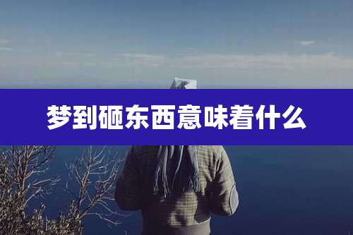 梦到砸东西意味着什么