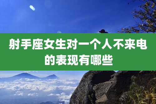 射手座女生对一个人不来电的表现有哪些