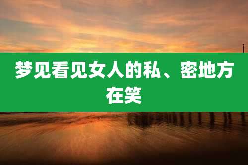 梦见看见女人的私、密地方在笑