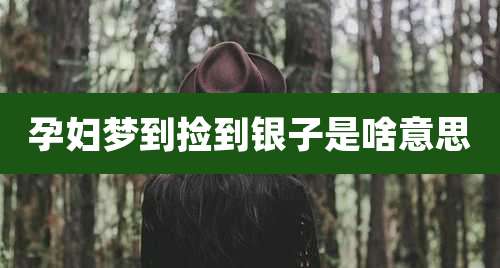 孕妇梦到捡到银子是啥意思