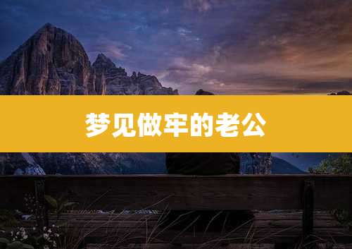 梦见做牢的老公