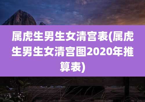 属虎生男生女清宫表(属虎生男生女清宫图2020年推算表)