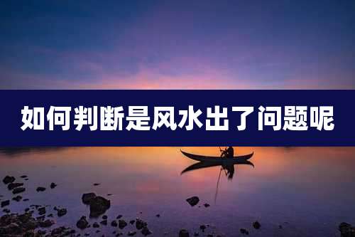 如何判断是风水出了问题呢