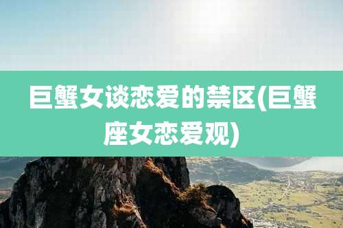 巨蟹女谈恋爱的禁区(巨蟹座女恋爱观)