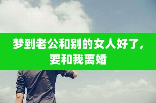 梦到老公和别的女人好了,要和我离婚