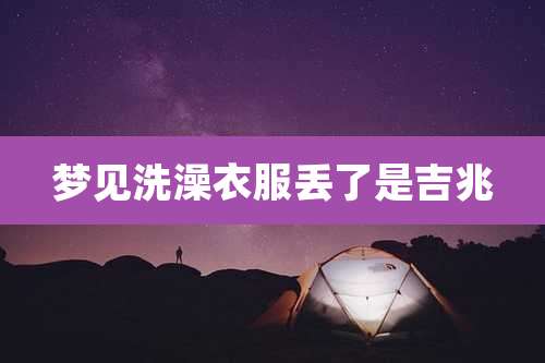 梦见洗澡衣服丢了是吉兆