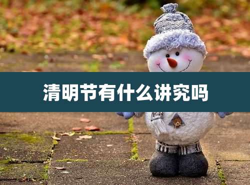 清明节有什么讲究吗