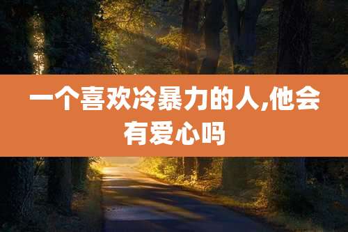 一个喜欢冷暴力的人,他会有爱心吗