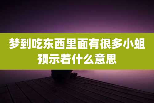 梦到吃东西里面有很多小蛆预示着什么意思