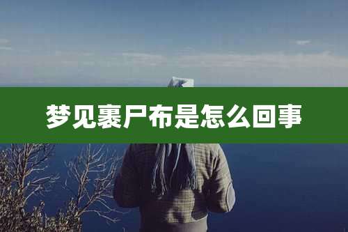 梦见裹尸布是怎么回事