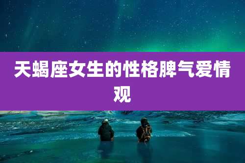 天蝎座女生的性格脾气爱情观