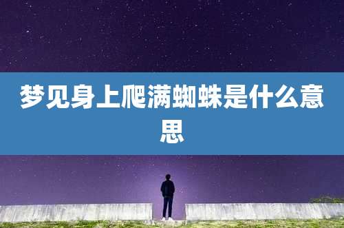 梦见身上爬满蜘蛛是什么意思