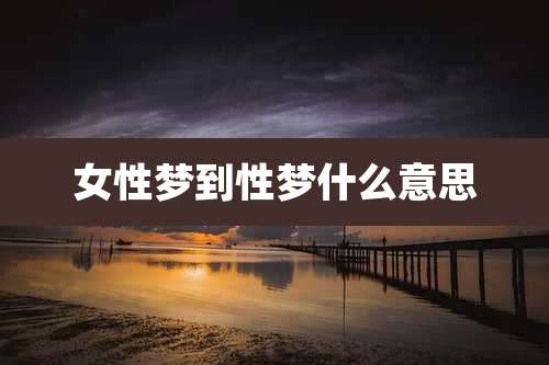 女性梦到性梦什么意思