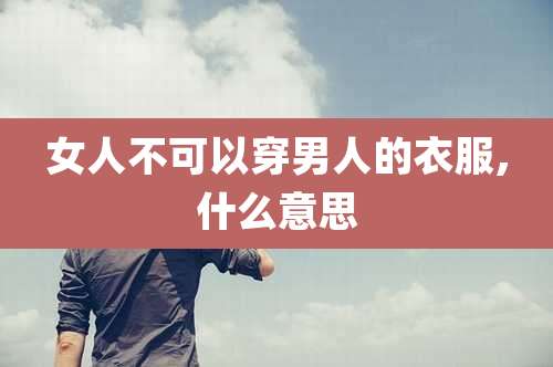 女人不可以穿男人的衣服,什么意思
