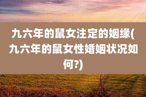 九六年的鼠女注定的姻缘(九六年的鼠女性婚姻状况如何?)