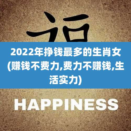 2022年挣钱最多的生肖女(赚钱不费力,费力不赚钱,生活实力)