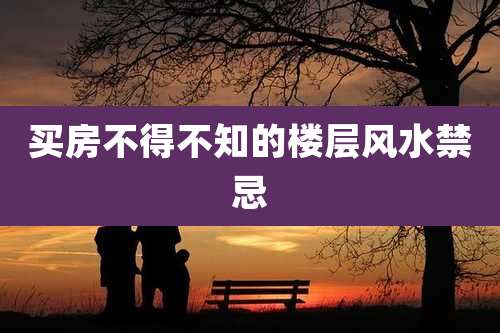 买房不得不知的楼层风水禁忌