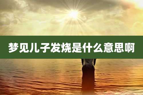 梦见儿子发烧是什么意思啊