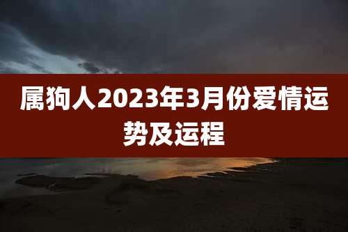 属狗人2023年3月份爱情运势及运程