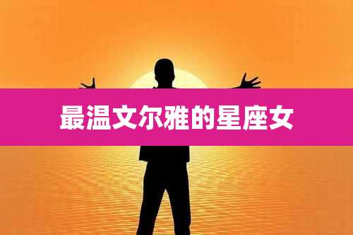 最温文尔雅的星座女