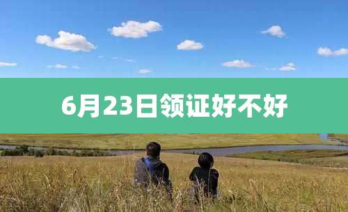 6月23日领证好不好