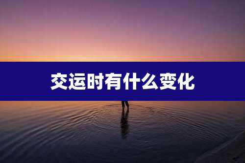 交运时有什么变化