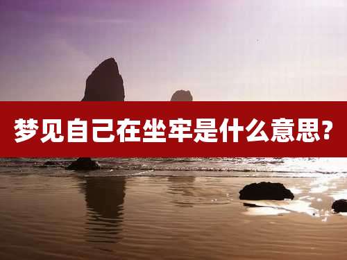 梦见自己在坐牢是什么意思?