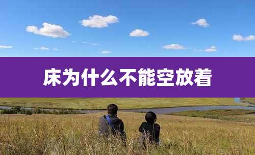 床为什么不能空放着