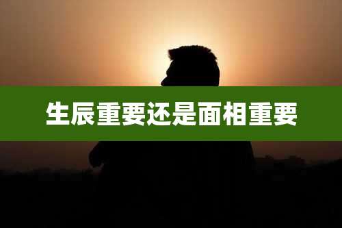 生辰重要还是面相重要