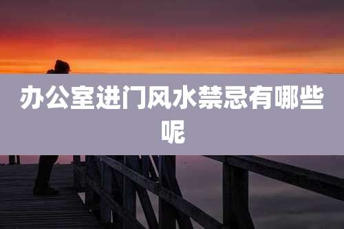 办公室进门风水禁忌有哪些呢