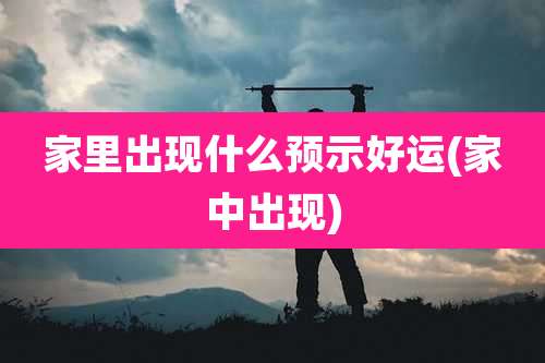 家里出现什么预示好运(家中出现)