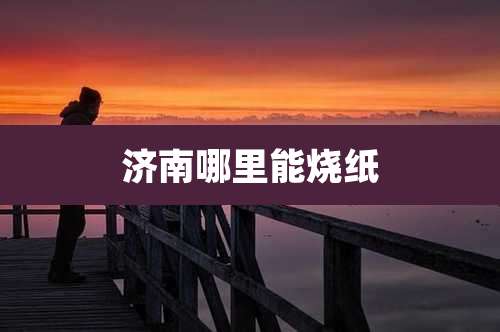 济南哪里能烧纸