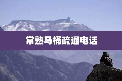 常熟马桶疏通电话