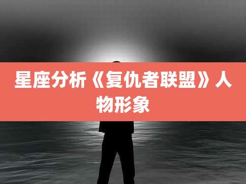 星座分析《复仇者联盟》人物形象