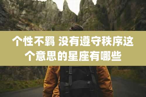 个性不羁 没有遵守秩序这个意思的星座有哪些