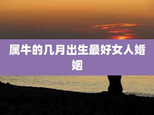 属牛的几月出生最好女人婚姻
