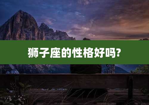 狮子座的性格好吗?