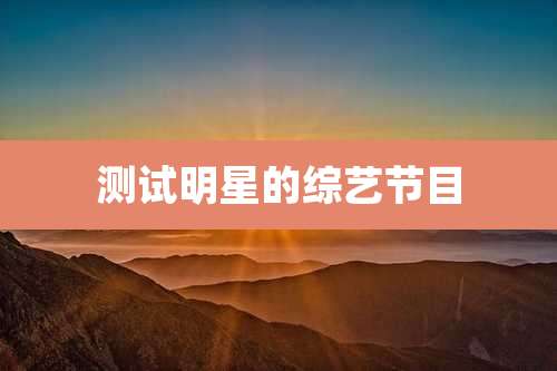 测试明星的综艺节目