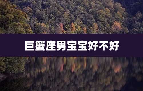 巨蟹座男宝宝好不好