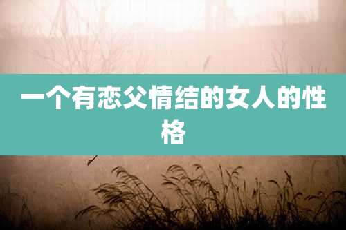 一个有恋父情结的女人的性格
