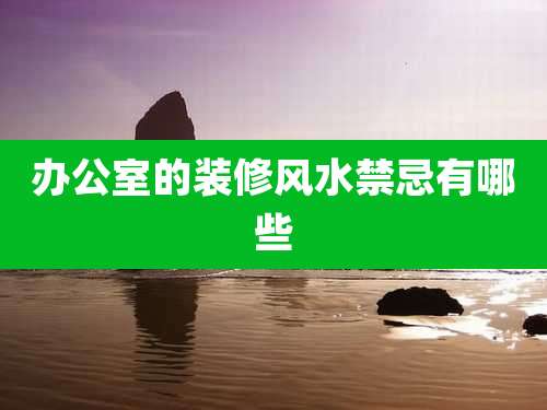 办公室的装修风水禁忌有哪些