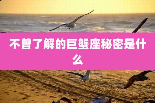 不曾了解的巨蟹座秘密是什么