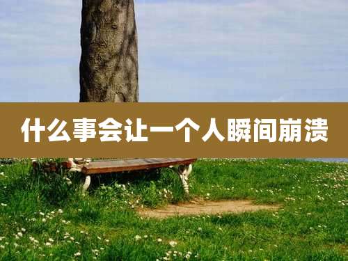 什么事会让一个人瞬间崩溃