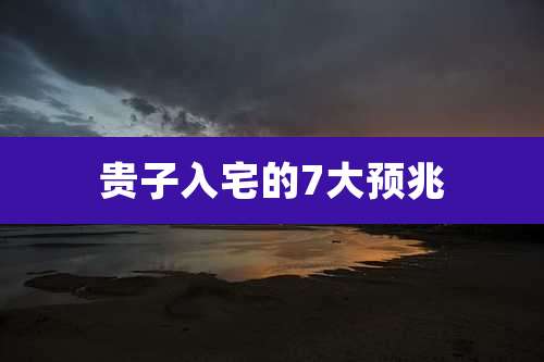 贵子入宅的7大预兆