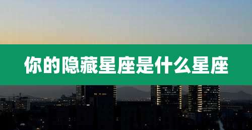 你的隐藏星座是什么星座