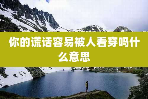 你的谎话容易被人看穿吗什么意思