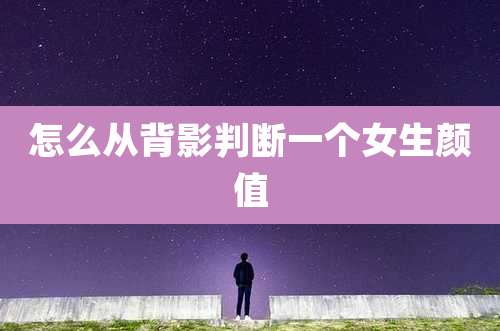 怎么从背影判断一个女生颜值