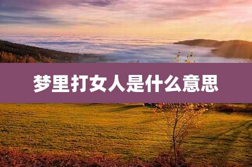 梦里打女人是什么意思