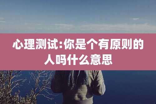 心理测试:你是个有原则的人吗什么意思