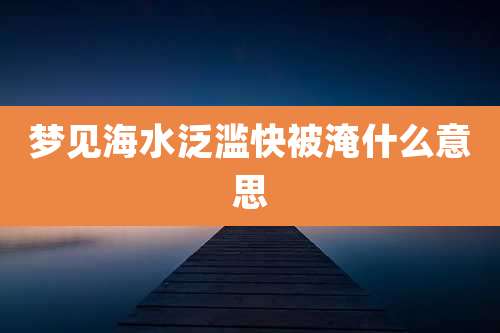 梦见海水泛滥快被淹什么意思
